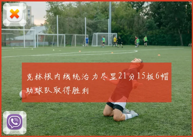 克林根内线统治力尽显21分15板6帽助球队取得胜利
