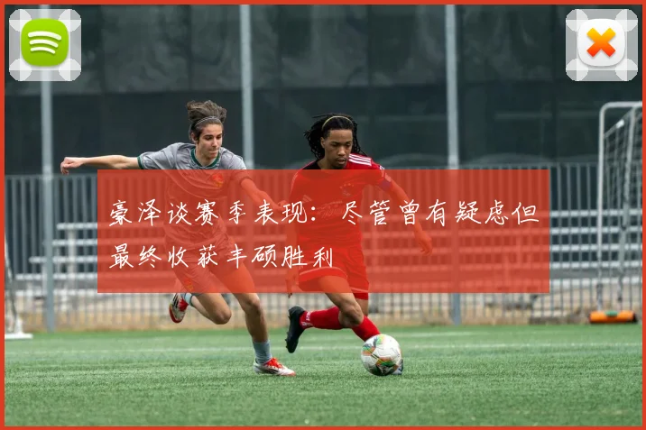 豪泽谈赛季表现：尽管曾有疑虑但最终收获丰硕胜利