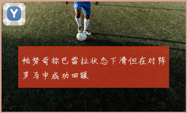 帕努奇称巴雷拉状态下滑但在对阵罗马中成功回暖