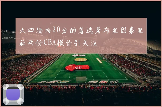 大四场均20分的落选秀布里因泰里获两份CBA报价引关注